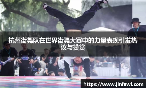 杭州街舞队在世界街舞大赛中的力量表现引发热议与赞赏