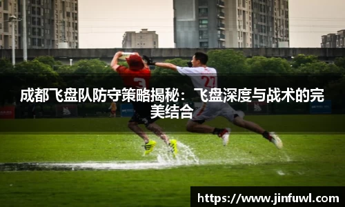 成都飞盘队防守策略揭秘：飞盘深度与战术的完美结合