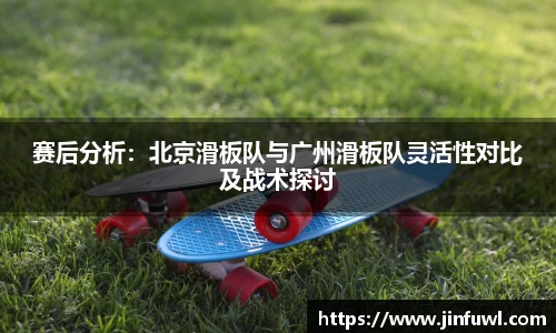 赛后分析：北京滑板队与广州滑板队灵活性对比及战术探讨