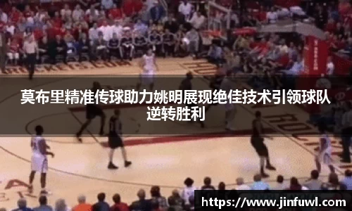 莫布里精准传球助力姚明展现绝佳技术引领球队逆转胜利