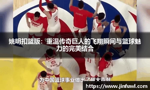 姚明扣篮版：重温传奇巨人的飞翔瞬间与篮球魅力的完美结合