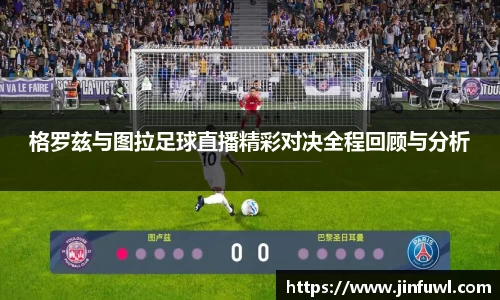 格罗兹与图拉足球直播精彩对决全程回顾与分析
