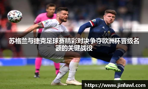 苏格兰与捷克足球赛精彩对决争夺欧洲杯晋级名额的关键战役