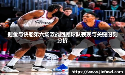 掘金与快船第六场激战回顾球队表现与关键时刻分析