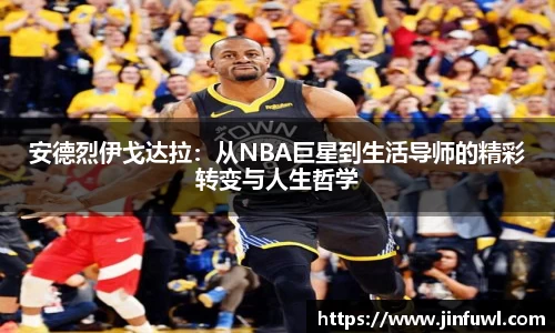 安德烈伊戈达拉：从NBA巨星到生活导师的精彩转变与人生哲学